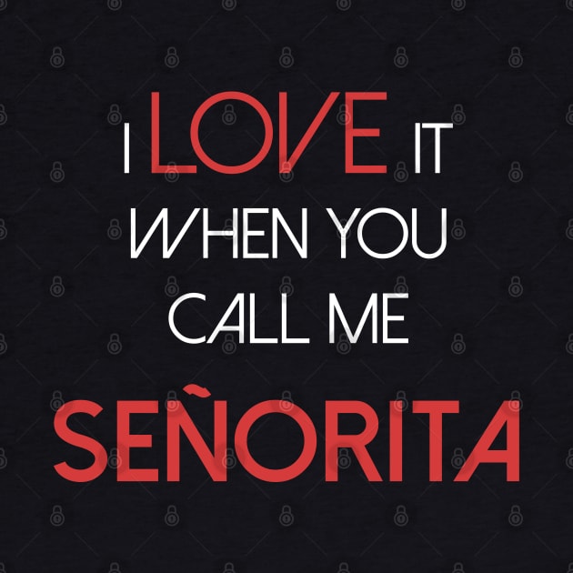 I love it when you call me senorita - señorita by sanastyle